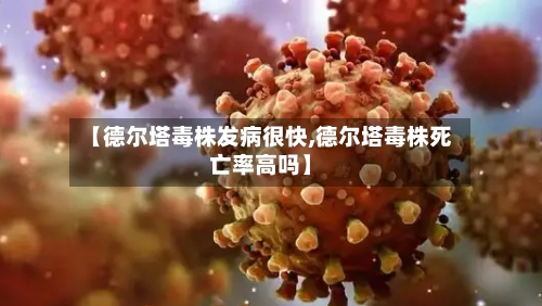 【德尔塔毒株发病很快,德尔塔毒株死亡率高吗】-第2张图片