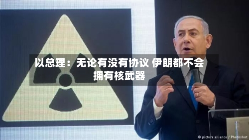 以总理:无论有没有协议 伊朗都不会拥有核武器-第3张图片