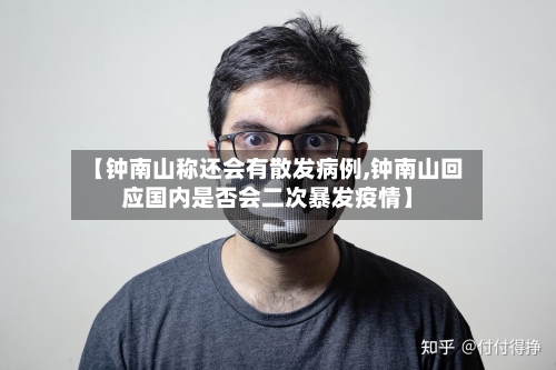 【钟南山称还会有散发病例,钟南山回应国内是否会二次暴发疫情】-第3张图片