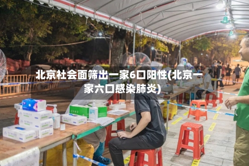 北京社会面筛出一家6口阳性(北京一家六口感染肺炎)-第2张图片