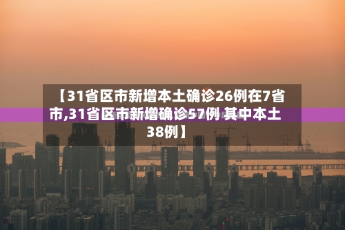 【31省区市新增本土确诊26例在7省市,31省区市新增确诊57例 其中本土38例】-第2张图片