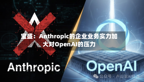 宝盛：Anthropic的企业业务实力加大对OpenAI的压力