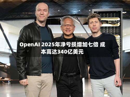 OpenAI 2025年净亏损增加七倍 成本高达340亿美元-第2张图片