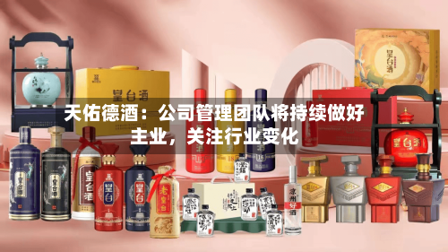 天佑德酒：公司管理团队将持续做好主业，关注行业变化-第2张图片