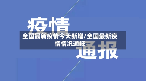 全国最新疫情今天新增/全国最新疫情情况通报