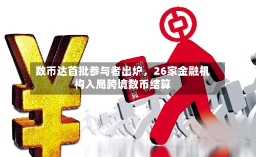 数币达首批参与者出炉	，26家金融机构入局跨境数币结算-第3张图片