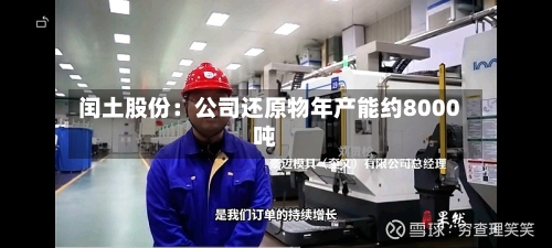 闰土股份：公司还原物年产能约8000吨