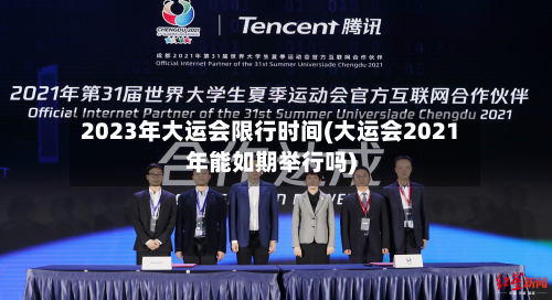 2023年大运会限行时间(大运会2021年能如期举行吗)
