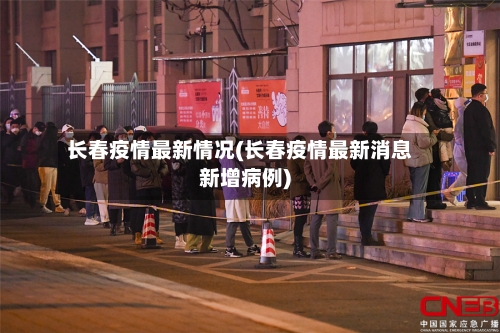 长春疫情最新情况(长春疫情最新消息新增病例)