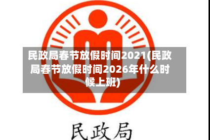 民政局春节放假时间2021(民政局春节放假时间2026年什么时候上班)-第2张图片