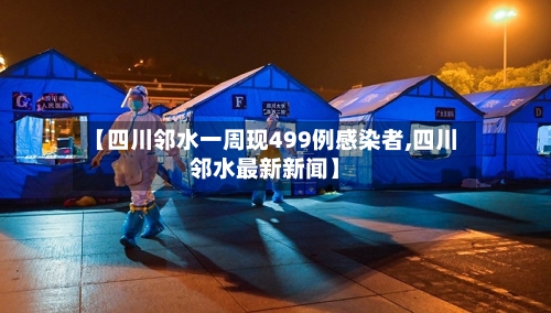 【四川邻水一周现499例感染者,四川邻水最新新闻】-第3张图片