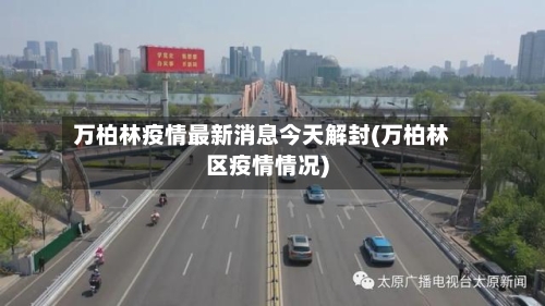 万柏林疫情最新消息今天解封(万柏林区疫情情况)