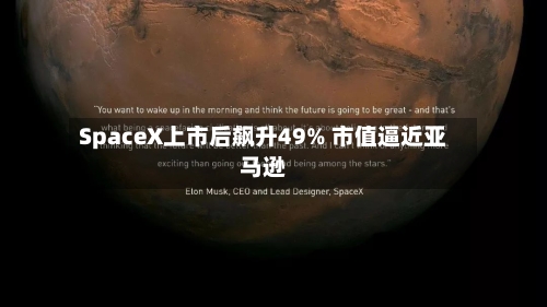 SpaceX上市后飙升49% 市值逼近亚马逊