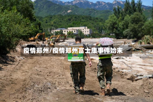 疫情郑州/疫情郑州富士康事件始末