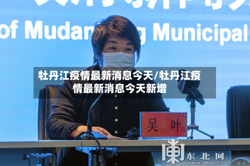 牡丹江疫情最新消息今天/牡丹江疫情最新消息今天新增