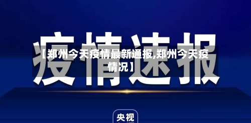 【郑州今天疫情最新通报,郑州今天疫情况】