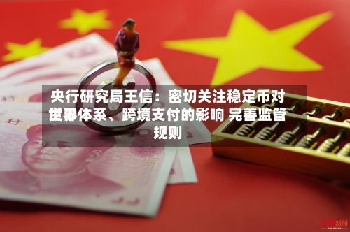 央行研究局王信：密切关注稳定币对世界货币体系、跨境支付的影响 完善监管规则