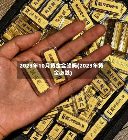 2023年10月黄金会降吗(2023年黄金必跌)-第2张图片