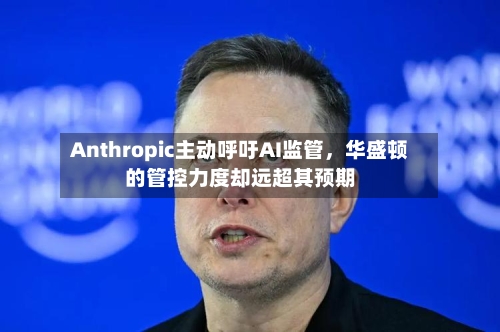 Anthropic主动呼吁AI监管，华盛顿的管控力度却远超其预期-第2张图片