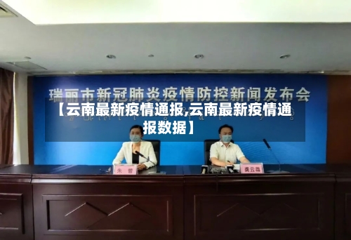 【云南最新疫情通报,云南最新疫情通报数据】-第3张图片
