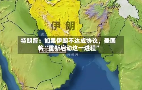 特朗普：如果伊朗不达成协议，美国将“重新启动这一进程	”-第3张图片